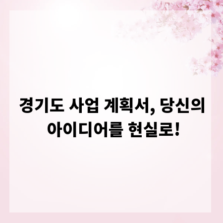 경기도 사업 계획서, 당신의 아이디어를 현실로!
