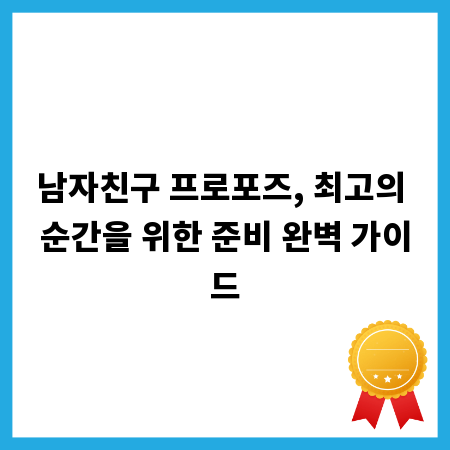 남자친구 프로포즈, 최고의 순간을 위한 준비 완벽 가이드