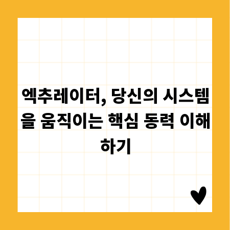 엑추레이터, 당신의 시스템을 움직이는 핵심 동력 이해하기