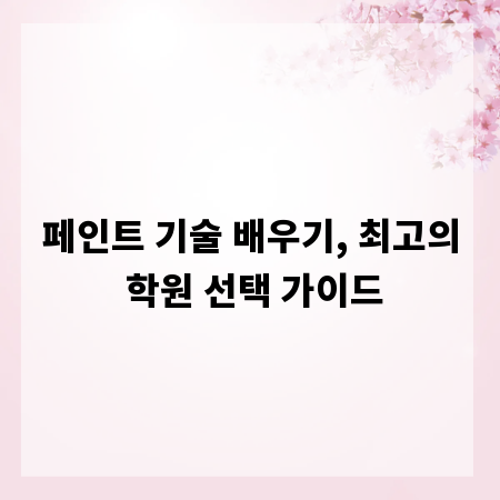 페인트 기술 배우기, 최고의 학원 선택 가이드