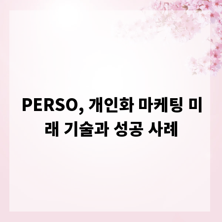 PERSO, 개인화 마케팅 미래 기술과 성공 사례