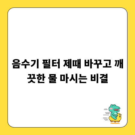 음수기 필터 제때 바꾸고 깨끗한 물 마시는 비결