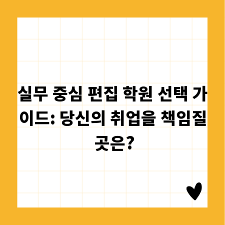 실무 중심 편집 학원 선택 가이드: 당신의 취업을 책임질 곳은?