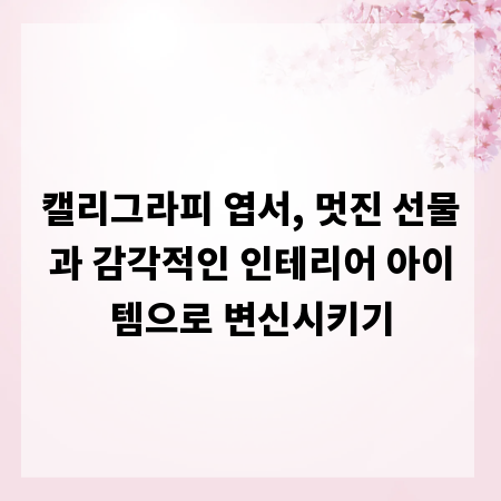캘리그라피 엽서, 멋진 선물과 감각적인 인테리어 아이템으로 변신시키기