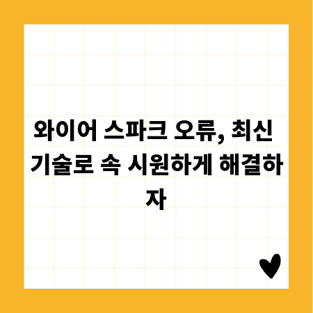와이어 스파크 오류, 최신 기술로 속 시원하게 해결하자