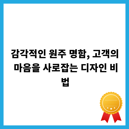 감각적인 원주 명함, 고객의 마음을 사로잡는 디자인 비법