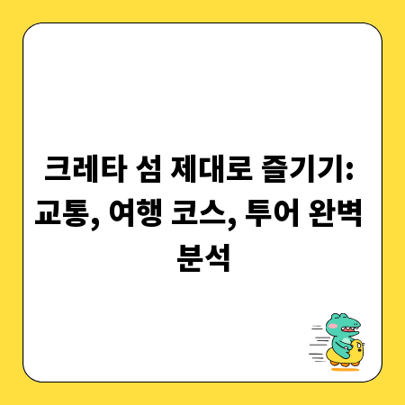 크레타 섬 제대로 즐기기: 교통, 여행 코스, 투어 완벽 분석