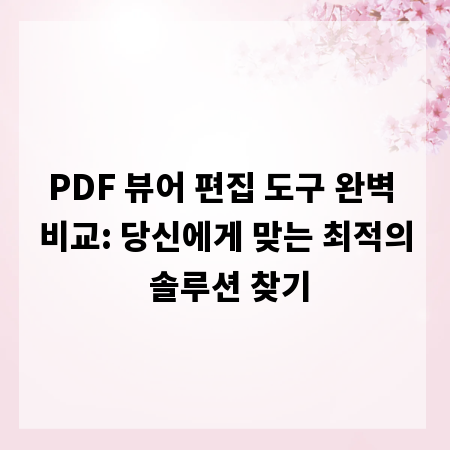 PDF 뷰어 편집 도구 완벽 비교: 당신에게 맞는 최적의 솔루션 찾기
