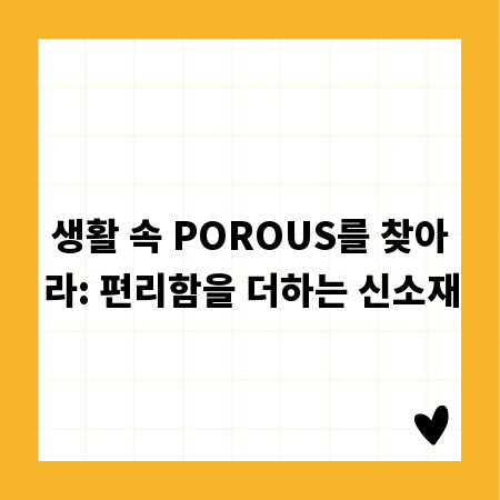 생활 속 POROUS를 찾아라: 편리함을 더하는 신소재