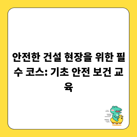 안전한 건설 현장을 위한 필수 코스: 기초 안전 보건 교육