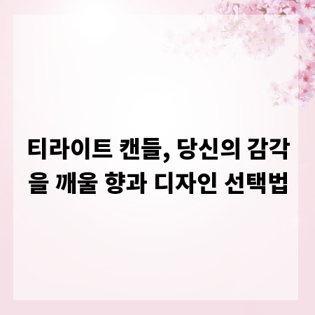 티라이트 캔들, 당신의 감각을 깨울 향과 디자인 선택법