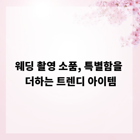 웨딩 촬영 소품, 특별함을 더하는 트렌디 아이템