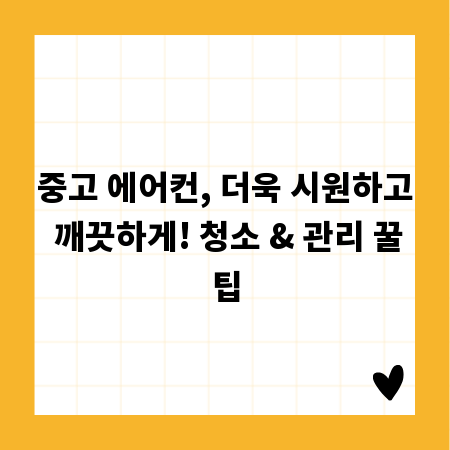 중고 에어컨, 더욱 시원하고 깨끗하게! 청소 & 관리 꿀팁