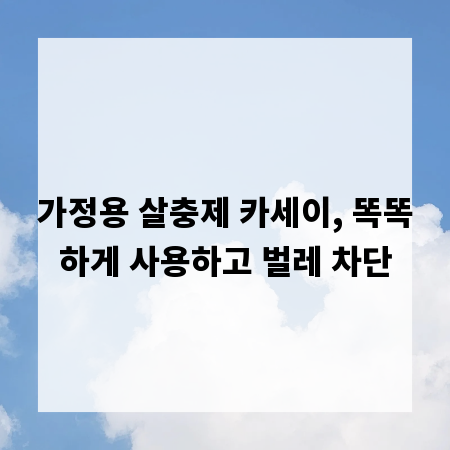 가정용 살충제 카세이, 똑똑하게 사용하고 벌레 차단