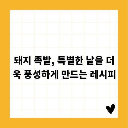 돼지 족발, 특별한 날을 더욱 풍성하게 만드는 레시피
