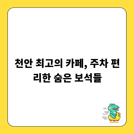 천안 최고의 카페, 주차 편리한 숨은 보석들