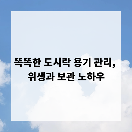 똑똑한 도시락 용기 관리, 위생과 보관 노하우