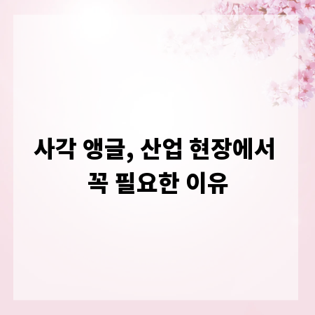 사각 앵글, 산업 현장에서 꼭 필요한 이유
