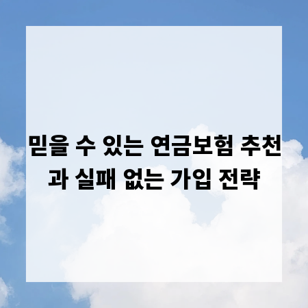 믿을 수 있는 연금보험 추천과 실패 없는 가입 전략