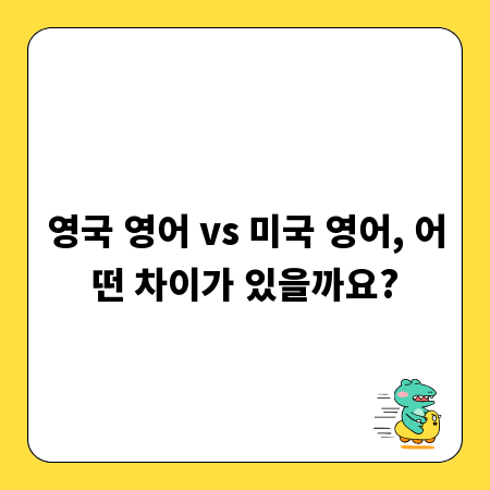 영국 영어 vs 미국 영어, 어떤 차이가 있을까요?