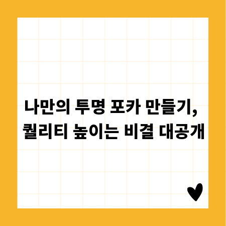 나만의 투명 포카 만들기, 퀄리티 높이는 비결 대공개
