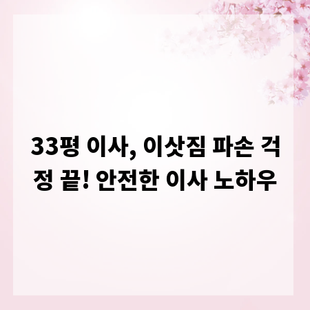 33평 이사, 이삿짐 파손 걱정 끝! 안전한 이사 노하우