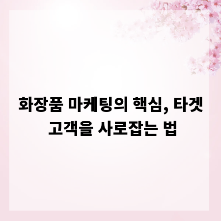화장품 마케팅의 핵심, 타겟 고객을 사로잡는 법