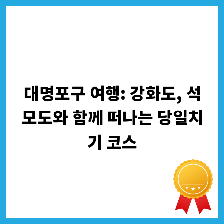 대명포구 여행: 강화도, 석모도와 함께 떠나는 당일치기 코스