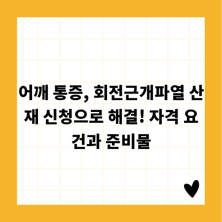 어깨 통증, 회전근개파열 산재 신청으로 해결! 자격 요건과 준비물