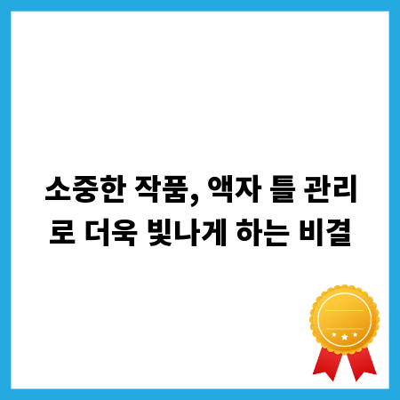 소중한 작품, 액자 틀 관리로 더욱 빛나게 하는 비결