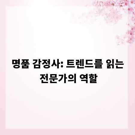 명품 감정사: 트렌드를 읽는 전문가의 역할