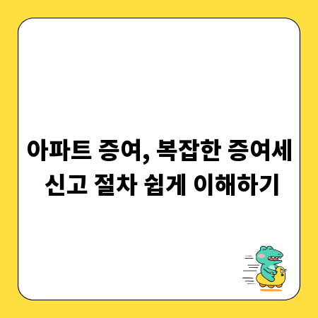 아파트 증여, 복잡한 증여세 신고 절차 쉽게 이해하기