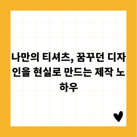 나만의 티셔츠, 꿈꾸던 디자인을 현실로 만드는 제작 노하우