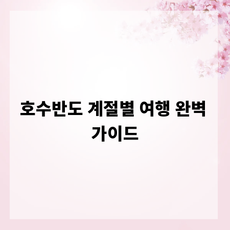 호수반도 계절별 여행 완벽 가이드