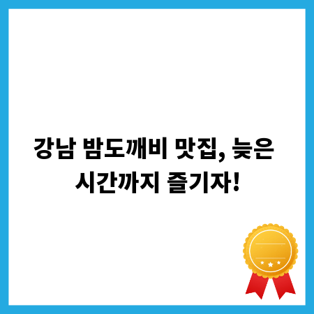 강남 밤도깨비 맛집, 늦은 시간까지 즐기자!