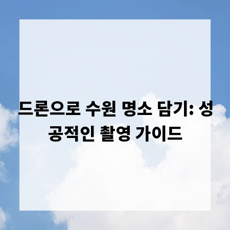 드론으로 수원 명소 담기: 성공적인 촬영 가이드