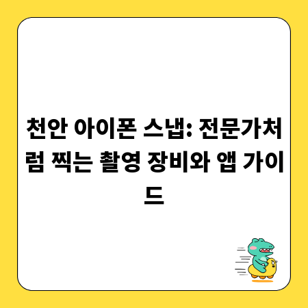 천안 아이폰 스냅: 전문가처럼 찍는 촬영 장비와 앱 가이드