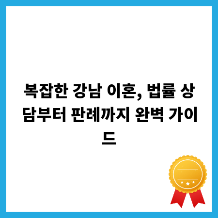 복잡한 강남 이혼, 법률 상담부터 판례까지 완벽 가이드