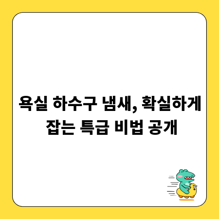 욕실 하수구 냄새, 확실하게 잡는 특급 비법 공개
