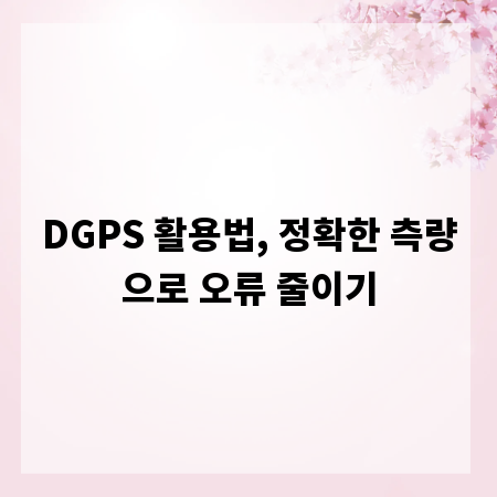 DGPS 활용법, 정확한 측량으로 오류 줄이기