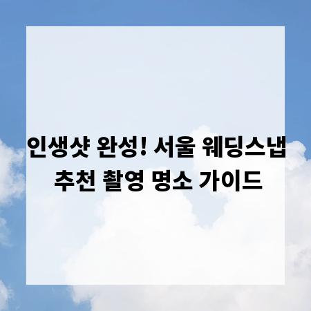인생샷 완성! 서울 웨딩스냅 추천 촬영 명소 가이드