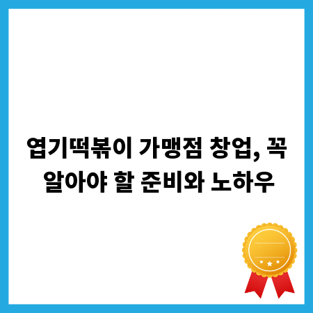 엽기떡볶이 가맹점 창업, 꼭 알아야 할 준비와 노하우