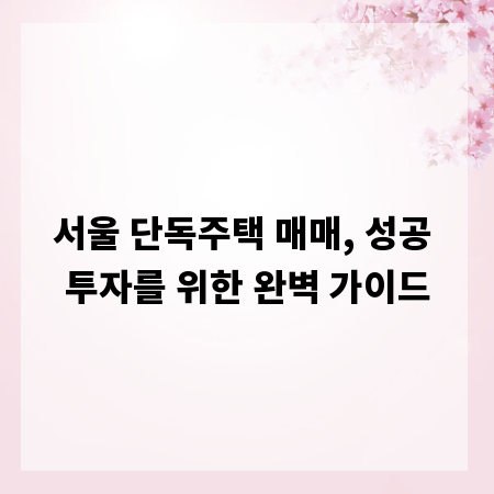 서울 단독주택 매매, 성공 투자를 위한 완벽 가이드