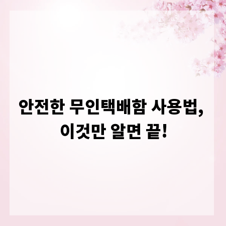 안전한 무인택배함 사용법, 이것만 알면 끝!