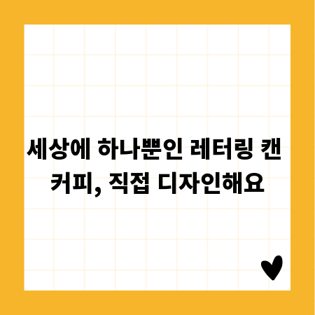 세상에 하나뿐인 레터링 캔 커피, 직접 디자인해요
