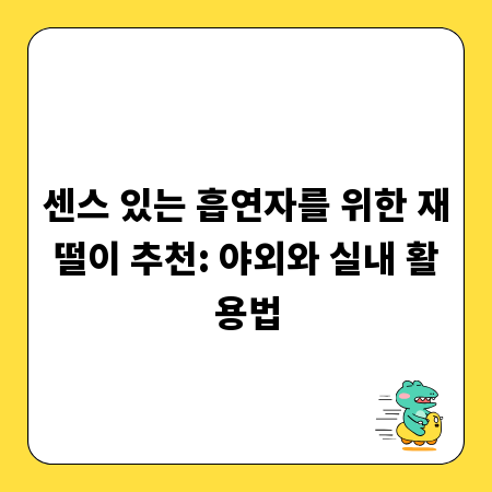 센스 있는 흡연자를 위한 재떨이 추천: 야외와 실내 활용법