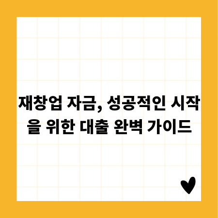 재창업 자금, 성공적인 시작을 위한 대출 완벽 가이드