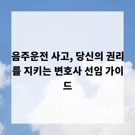 음주운전 사고, 당신의 권리를 지키는 변호사 선임 가이드