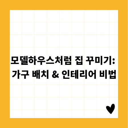 모델하우스처럼 집 꾸미기: 가구 배치 & 인테리어 비법