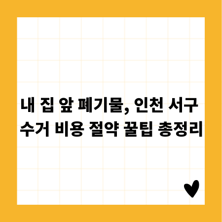 내 집 앞 폐기물, 인천 서구 수거 비용 절약 꿀팁 총정리